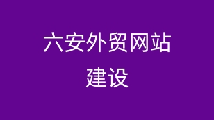 六安外贸网站建设：打开海外市场大门的金钥匙