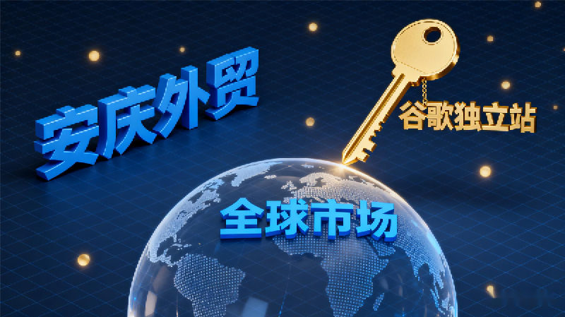 安庆外贸再添利器：谷歌独立站，打开全球市场的金钥匙！